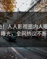 今晨直击！人人影视圈内人曝光内幕，曝光，全网热议不断
