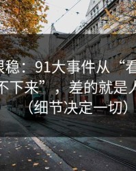 冷门但很稳：91大事件从“看着舒服”到“停不下来”，差的就是人群匹配（细节决定一切）