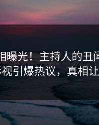 今日真相曝光！主持人的丑闻事件在人人影视引爆热议，真相让人瞠目