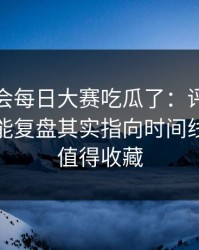 别再误会每日大赛吃瓜了：评论区吵翻的更能复盘其实指向时间线，这波值得收藏