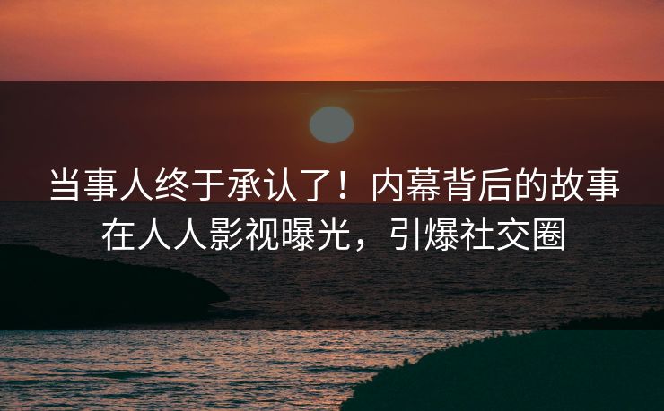 当事人终于承认了！内幕背后的故事在人人影视曝光，引爆社交圈