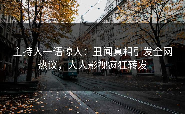 主持人一语惊人：丑闻真相引发全网热议，人人影视疯狂转发