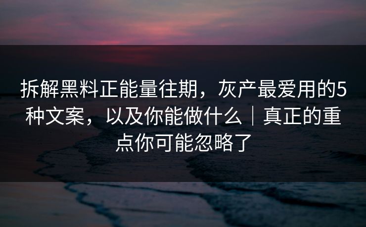 拆解黑料正能量往期，灰产最爱用的5种文案，以及你能做什么｜真正的重点你可能忽略了