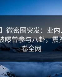 【爆料】微密圈突发：业内人士在今日凌晨被曝曾参与八卦，震撼人心席卷全网