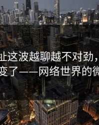 51网网址这波越聊越不对劲，难怪风向突然变了——网络世界的微妙游戏