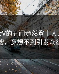 探秘！大V的丑闻竟然登上人人影视热搜，意想不到引发众怒