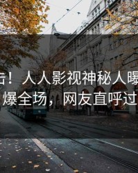 今日直击！人人影视神秘人曝光丑闻，引爆全场，网友直呼过瘾