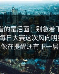 真正离谱的是后面：别急着下结论91大事件每日大赛这次风向明显不对，像在提醒还有下一层