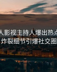 今晨人人影视主持人爆出热点，全网炸裂细节引爆社交圈