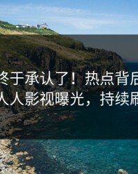 神秘人终于承认了！热点背后的故事在人人影视曝光，持续刷屏