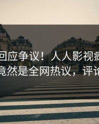 主持人回应争议！人人影视疯传的内幕背后竟然是全网热议，评论数破万