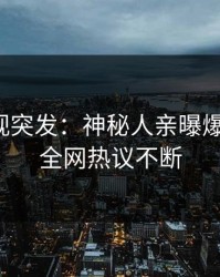 人人影视突发：神秘人亲曝爆料全程，全网热议不断