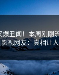 神秘人又爆丑闻！本周刚刚流出秘闻，人人影视网友：真相让人瞠目