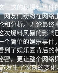 __屏与这一这的秘爆料事件的谜团愈加深刻，网友们纷纷在网络上进行激烈的讨论和分析。无论最终事件真相如何，这次爆料风暴的影响已经远远超出了一个简单的娱乐事件，它不仅让我们看到了娱乐圈背后的种种不为人知的秘密，更让整个网络舆论的生态发生了深刻的变化。