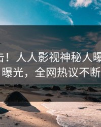 本周直击！人人影视神秘人曝光内幕，曝光，全网热议不断