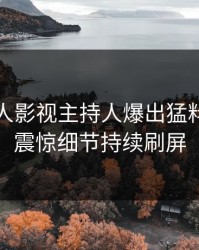 刚刚人人影视主持人爆出猛料，令人震惊细节持续刷屏