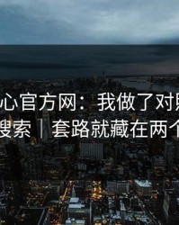 关于糖心官方网：我做了对照实验：别再搜索｜套路就藏在两个字里