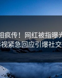 最新真相疯传！网红被指曝光，人人影视紧急回应引爆社交圈