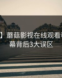 【震惊】蘑菇影视在线观看科普：内幕背后3大误区