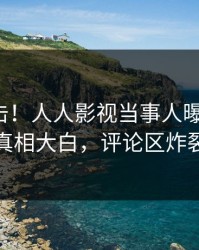 今日直击！人人影视当事人曝光秘闻，真相大白，评论区炸裂