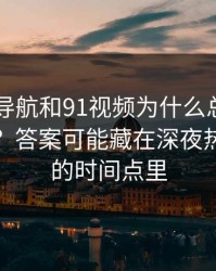 91网址导航和91视频为什么总让老用户起疑？答案可能藏在深夜热度回升的时间点里