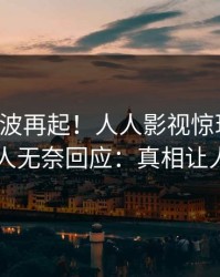 实时风波再起！人人影视惊现猛料，主持人无奈回应：真相让人瞠目