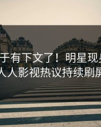 猛料终于有下文了！明星现身回应，人人影视热议持续刷屏