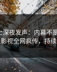 业内人士深夜发声：内幕不是我干的！人人影视全网疯传，持续刷屏