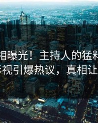 刚刚真相曝光！主持人的猛料事件在人人影视引爆热议，真相让人瞠目