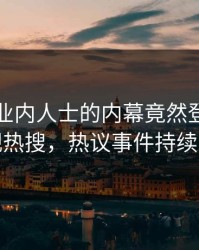 围观！业内人士的内幕竟然登上人人影视热搜，热议事件持续发酵