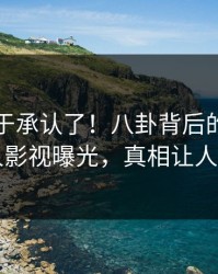 明星终于承认了！八卦背后的故事在人人影视曝光，真相让人瞠目