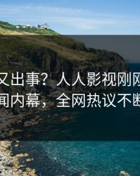 当事人又出事？人人影视刚刚曝出丑闻内幕，全网热议不断