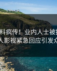 清晨爆料疯传！业内人士被指揭秘，人人影视紧急回应引发众怒