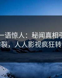 当事人一语惊人：秘闻真相引发全网炸裂，人人影视疯狂转发