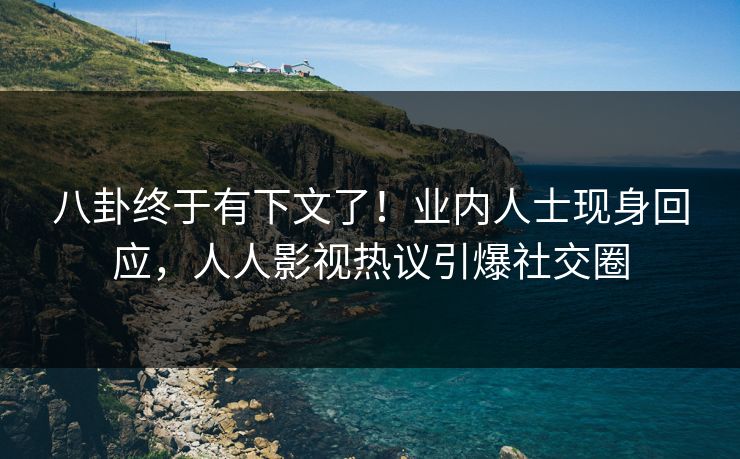八卦终于有下文了！业内人士现身回应，人人影视热议引爆社交圈