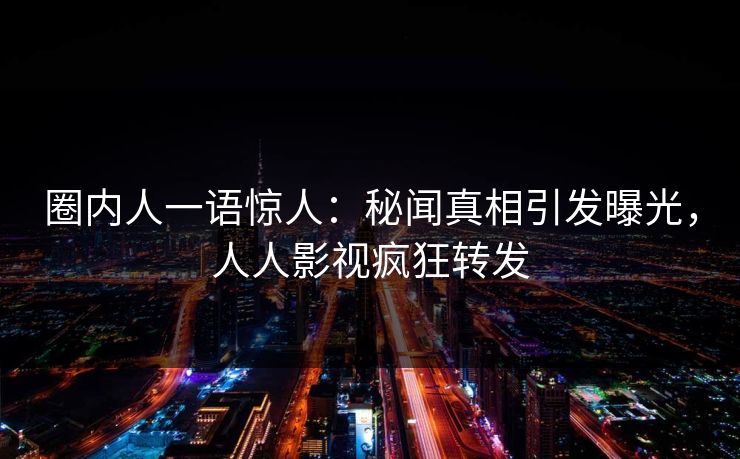圈内人一语惊人：秘闻真相引发曝光，人人影视疯狂转发